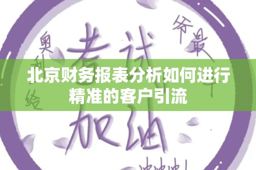 北京财务报表分析如何进行精准的客户引流
