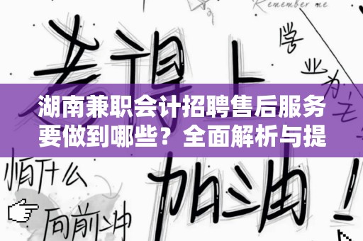 湖南兼职会计招聘售后服务要做到哪些？全面解析与提升指南