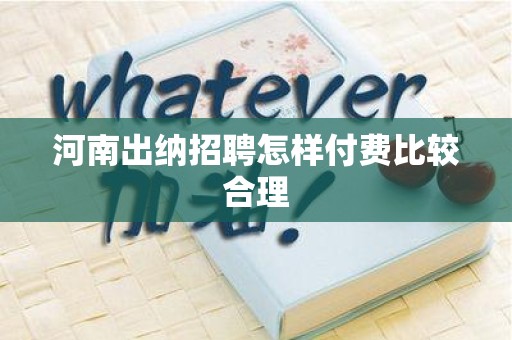 河南出纳招聘怎样付费比较合理