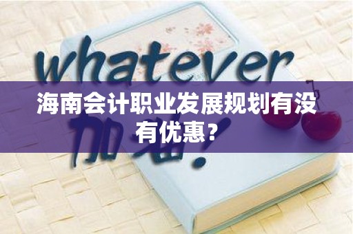 海南会计职业发展规划有没有优惠？