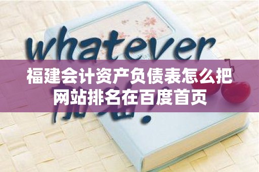 福建会计资产负债表怎么把网站排名在百度首页