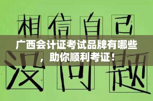 广西会计证考试品牌有哪些，助你顺利考证！