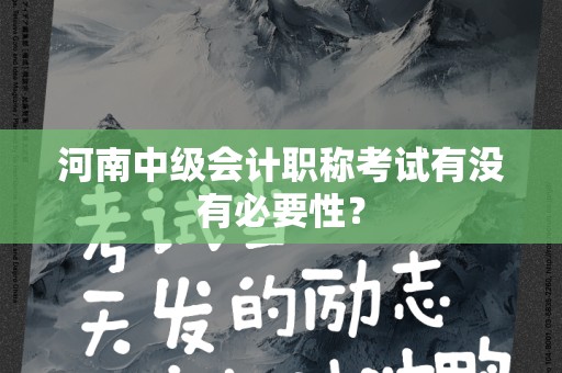河南中级会计职称考试有没有必要性？