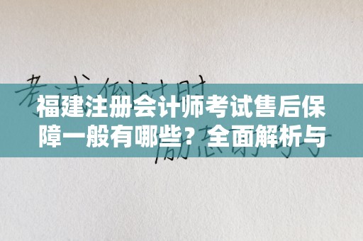 福建注册会计师考试售后保障一般有哪些？全面解析与对策