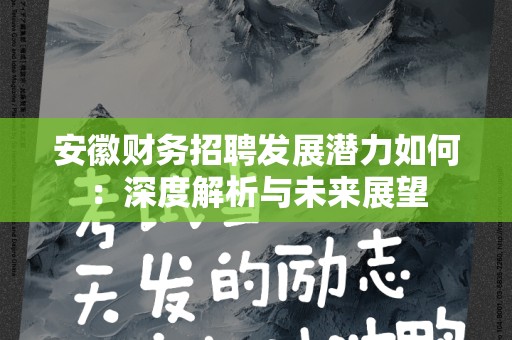 安徽财务招聘发展潜力如何：深度解析与未来展望