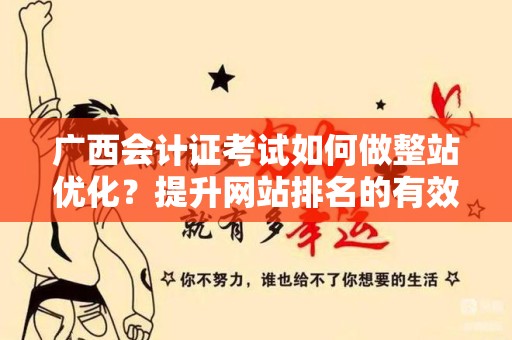 广西会计证考试如何做整站优化？提升网站排名的有效策略