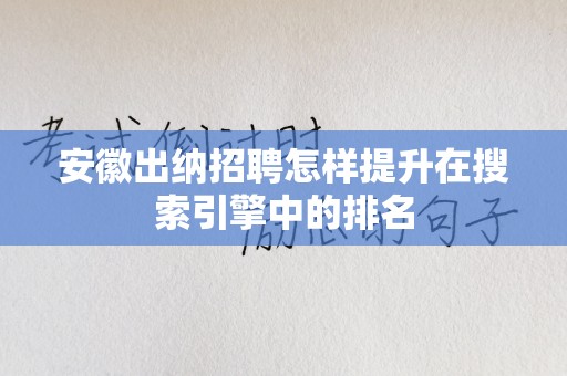 安徽出纳招聘怎样提升在搜索引擎中的排名