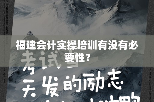 福建会计实操培训有没有必要性？