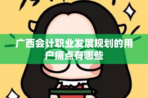 广西会计职业发展规划的用户痛点有哪些