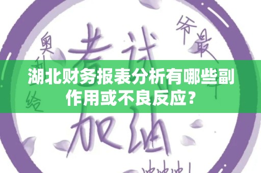 湖北财务报表分析有哪些副作用或不良反应？