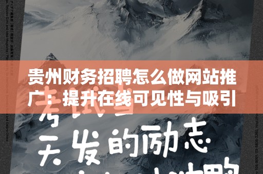 贵州财务招聘怎么做网站推广：提升在线可见性与吸引力的策略