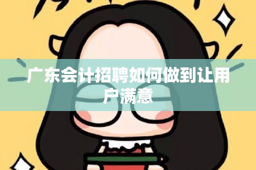 广东会计招聘如何做到让用户满意