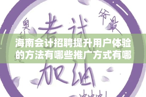 海南会计招聘提升用户体验的方法有哪些推广方式有哪些
