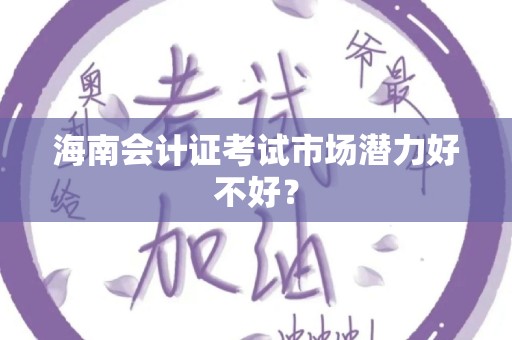 海南会计证考试市场潜力好不好？