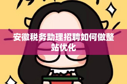 安徽税务助理招聘如何做整站优化