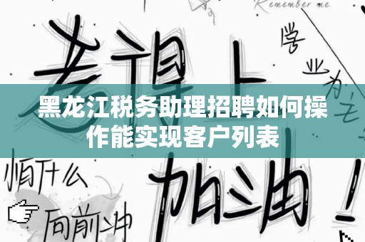 黑龙江税务助理招聘如何操作能实现客户列表
