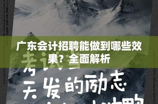 广东会计招聘能做到哪些效果？全面解析