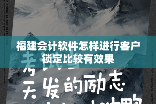 福建会计软件怎样进行客户锁定比较有效果