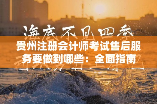 贵州注册会计师考试售后服务要做到哪些：全面指南