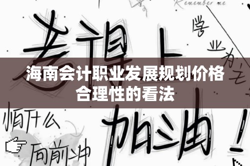 海南会计职业发展规划价格合理性的看法