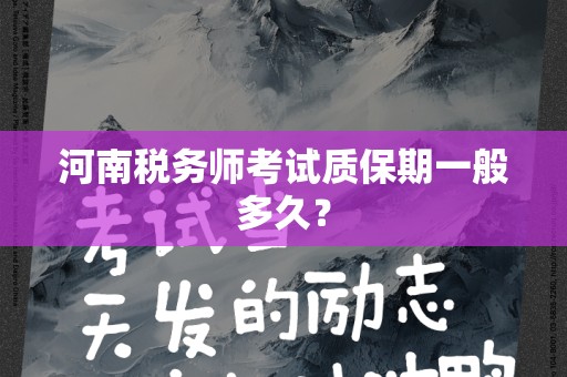 河南税务师考试质保期一般多久？