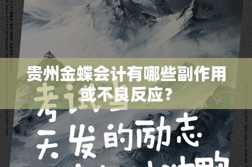 贵州金蝶会计有哪些副作用或不良反应？