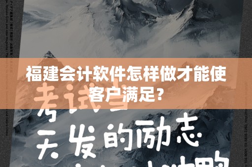 福建会计软件怎样做才能使客户满足？