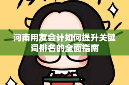 河南用友会计如何提升关键词排名的全面指南