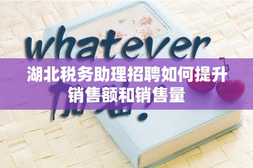 湖北税务助理招聘如何提升销售额和销售量