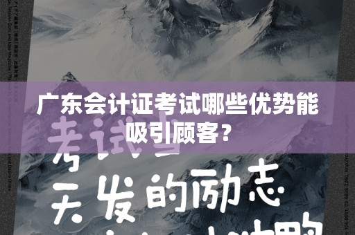广东会计证考试哪些优势能吸引顾客？