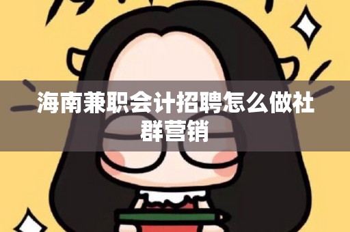 海南兼职会计招聘怎么做社群营销