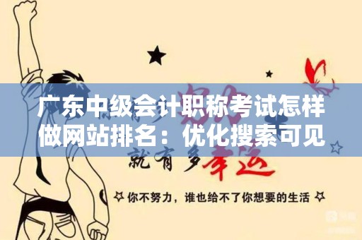 广东中级会计职称考试怎样做网站排名：优化搜索可见度的策略