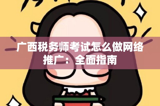 广西税务师考试怎么做网络推广：全面指南