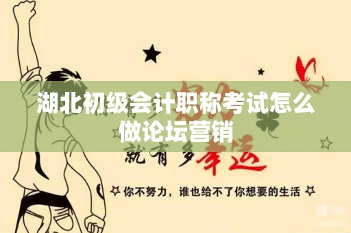 湖北初级会计职称考试怎么做论坛营销