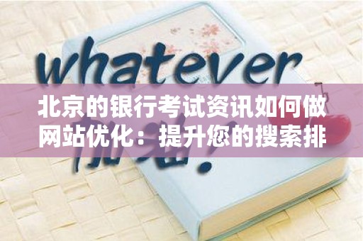 北京的银行考试资讯如何做网站优化：提升您的搜索排名