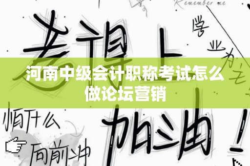 河南中级会计职称考试怎么做论坛营销