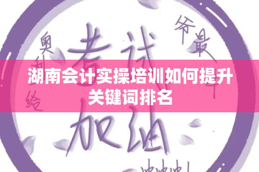 湖南会计实操培训如何提升关键词排名