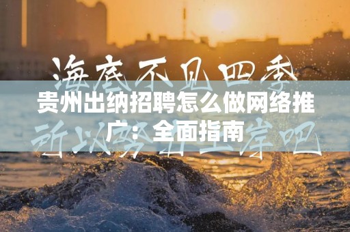 贵州出纳招聘怎么做网络推广：全面指南