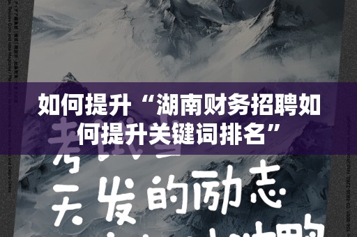 如何提升“湖南财务招聘如何提升关键词排名”