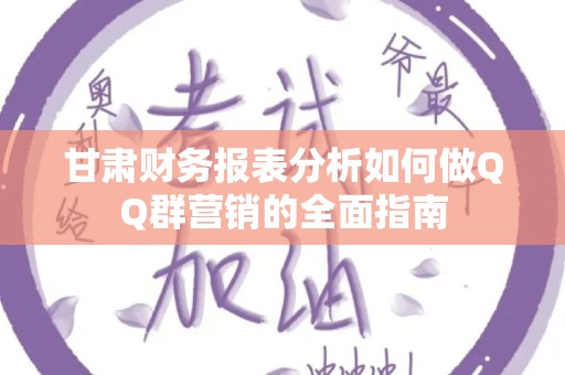 甘肃财务报表分析如何做QQ群营销的全面指南