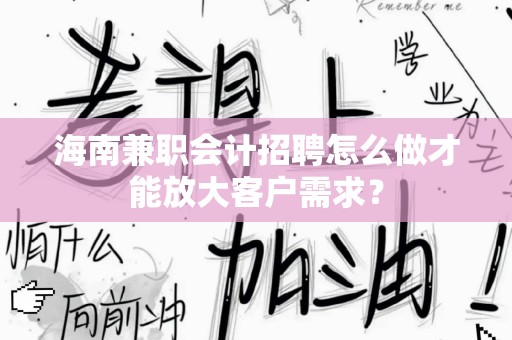 海南兼职会计招聘怎么做才能放大客户需求？