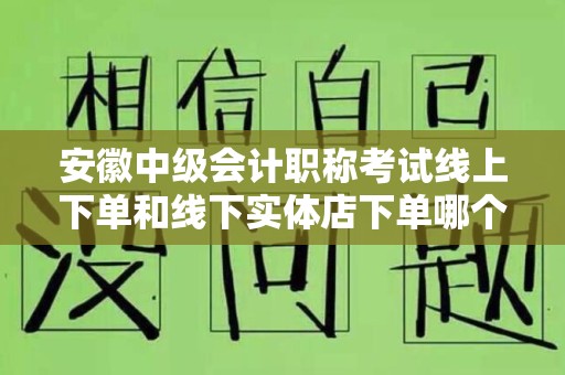 安徽中级会计职称考试线上下单和线下实体店下单哪个好？