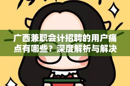 广西兼职会计招聘的用户痛点有哪些？深度解析与解决方案