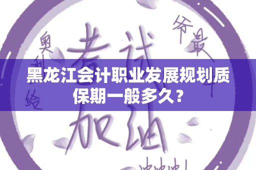 黑龙江会计职业发展规划质保期一般多久？