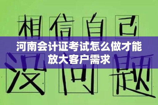 河南会计证考试怎么做才能放大客户需求