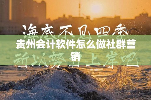 贵州会计软件怎么做社群营销