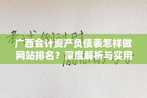 广西会计资产负债表怎样做网站排名？深度解析与实用技巧