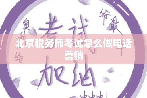 北京税务师考试怎么做电话营销