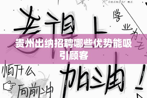 贵州出纳招聘哪些优势能吸引顾客