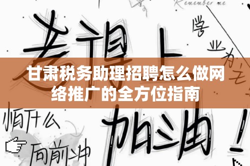 甘肃税务助理招聘怎么做网络推广的全方位指南
